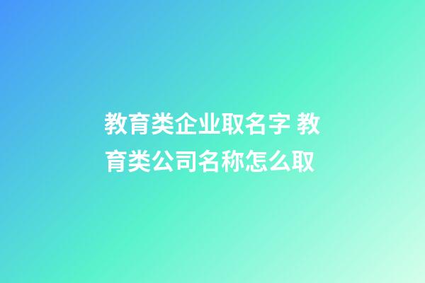 教育类企业取名字 教育类公司名称怎么取-第1张-公司起名-玄机派